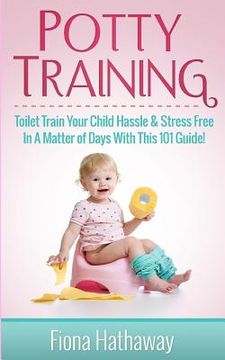 portada Potty Training: Toilet Train Your Child Hassle & Stress Free In A Matter of Days With This 101 Guide! (en Inglés)