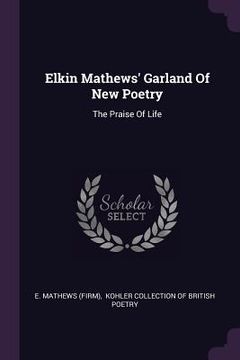 portada Elkin Mathews' Garland Of New Poetry: The Praise Of Life