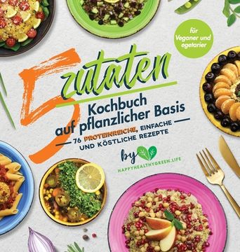 portada 5-Zutaten-Kochbuch auf pflanzlicher Basis: 76 proteinreiche, einfache und köstliche Rezepte (für Veganer und Vegetarier) (en Alemán)
