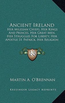 portada ancient ireland: her milesian chiefs, her kings and princes, her great men, her struggles for liberty, her apostle st. patrick, her rel (in English)