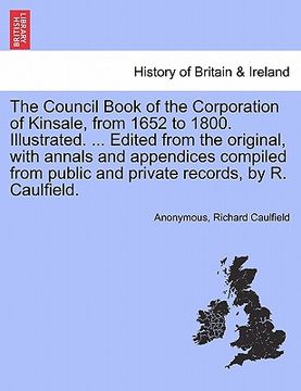 portada the council book of the corporation of kinsale, from 1652 to 1800. illustrated. ... edited from the original, with annals and appendices compiled from (en Inglés)