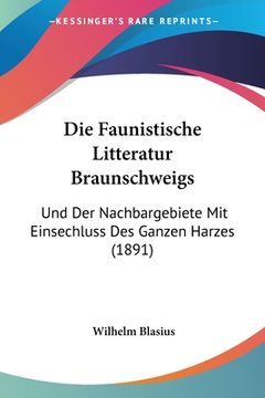 portada Die Faunistische Litteratur Braunschweigs: Und Der Nachbargebiete Mit Einsechluss Des Ganzen Harzes (1891) (en Alemán)