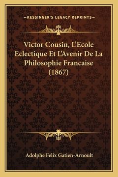 portada Victor Cousin, L'Ecole Eclectique Et L'Avenir De La Philosophie Francaise (1867) (in French)