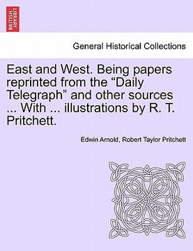 portada east and west. being papers reprinted from the "daily telegraph" and other sources ... with ... illustrations by r. t. pritchett. (en Inglés)
