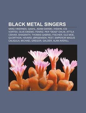 Black metal singers: Varg Vikernes, Gaahl, Adam Darski, Ihsahn, ICS Vortex,  Olve Eikemo, Fenriz, Per Dead Ohlin, Attila Csihar, Shagrath - Source:  Wikipedia: 9781155326481 - AbeBooks