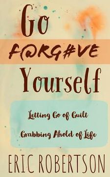 portada Go F@rg#ve Yourself: Letting Go of Guilt, Grabbing Ahold of Life (en Inglés)
