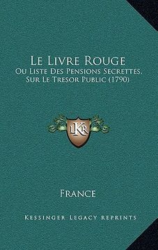 portada Le Livre Rouge: Ou Liste Des Pensions Secrettes, Sur Le Tresor Public (1790) (en Inglés)