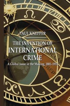 portada The Invention of International Crime: A Global Issue in the Making, 1881-1914