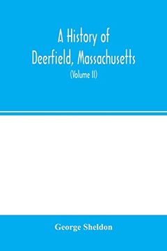 portada A History of Deerfield, Massachusetts: The Times When and the People by Whom it was Settled, Unsettled and Resettled: With a Special Study of the. Valley. With Genealogies (Volume ii) (en Inglés)