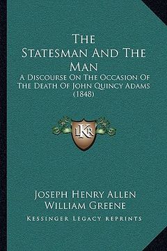portada the statesman and the man: a discourse on the occasion of the death of john quincy adams (1848) (en Inglés)