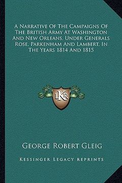 portada a narrative of the campaigns of the british army at washington and new orleans, under generals rose, parkenham and lambert, in the years 1814 and 18 (en Inglés)