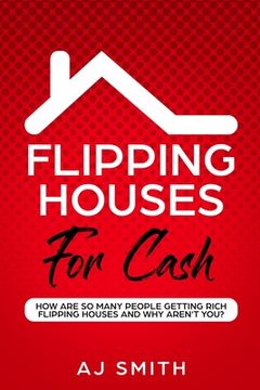 portada Flipping Houses For Cash: How are so many people getting rich flipping houses and why aren't you (en Inglés)