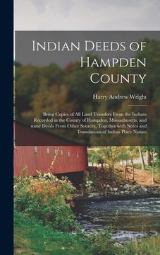 portada Indian Deeds of Hampden County: Being Copies of All Land Transfers From the Indians Recorded in the County of Hampden, Massachusetts, and Some Deeds F (in English)