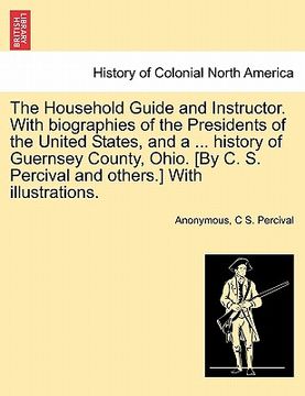 portada the household guide and instructor. with biographies of the presidents of the united states, and a ... history of guernsey county, ohio. [by c. s. per (en Inglés)