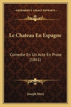 portada Le Chateau En Espagne: Comedie En Un Acte En Prose (1861) (en Francés)