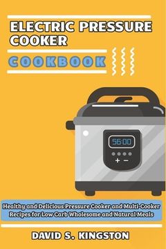 portada Electric Pressure Cooker Cookbook: Healthy and Delicious Pressure Cooker and Multi-Cooker Recipes for Low Carb Wholesome and Natural Meals (en Inglés)