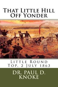 portada That Little Hill Off Yonder: Little Round Top, 2 July 1863 (en Inglés)