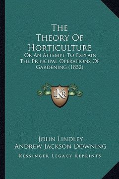 portada the theory of horticulture: or an attempt to explain the principal operations of gardening (1852) (en Inglés)