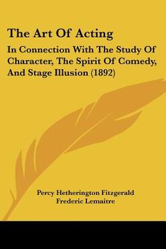 portada the art of acting: in connection with the study of character, the spirit of comedy, and stage illusion (1892) (in English)