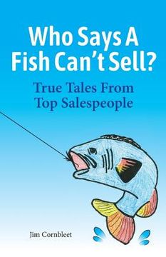 portada Who Says A Fish Can't Sell?: True Tales From Top Salespeople (in English)