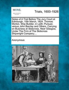 portada notes of a trial before the jury court at edinburgh, 15th march, 1824. thomas morton, ship-builder, in leith; pursuer, versus john barclay and others, (en Inglés)