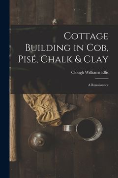 portada Cottage Building in cob, pisé, Chalk & Clay; a Renaissance (en Inglés)