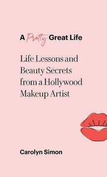 portada A Pretty Great Life: Life Lessons and Beauty Secrets from a Hollywood Makeup Artist (in English)