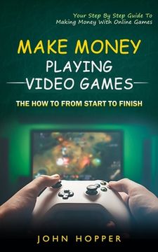 portada Make Money Playing Video Games: The how to from start to finish (Your Step By Step Guide To Making Money With Online Games) (en Inglés)