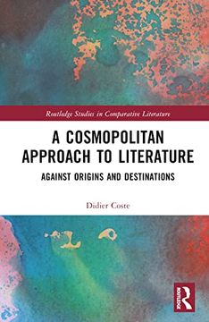 portada A Cosmopolitan Approach to Literature: Against Origins and Destinations (Routledge Studies in Comparative Literature) (en Inglés)