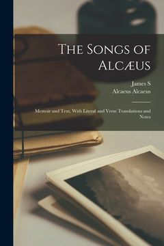 portada The Songs of Alcæus; Memoir and Text, With Literal and Verse Translations and Notes (en Inglés)
