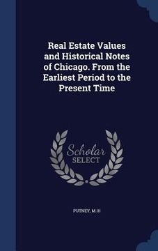 portada Real Estate Values and Historical Notes of Chicago. From the Earliest Period to the Present Time