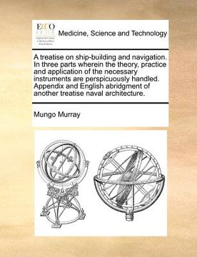 portada a treatise on ship-building and navigation. in three parts wherein the theory, practice and application of the necessary instruments are perspicuous (en Inglés)