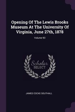 portada Opening Of The Lewis Brooks Museum At The University Of Virginia, June 27th, 1878; Volume 93 (en Inglés)