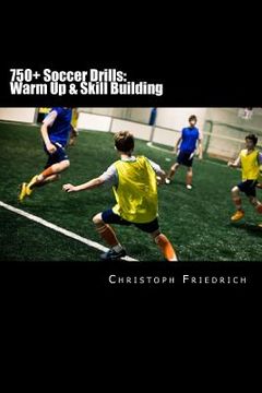 portada 750+ Soccer Drills: Warm up & Skill Building: Soccer Football Practice Drills for Youth Coaching & Skills Training: Volume 1 (Youth Soccer Coaching Drills Guide) (en Inglés)
