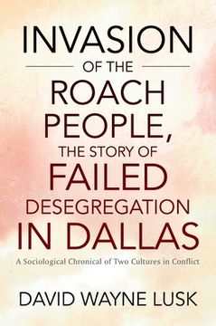 portada Invasion of the Roach People, The Story of Failed Desegregation in Dallas: A Sociological Chronical of Two Cultures in Conflict 