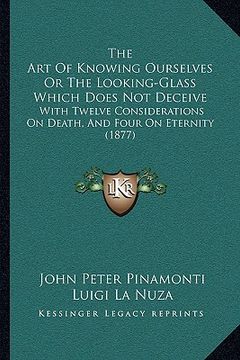 portada the art of knowing ourselves or the looking-glass which does not deceive: with twelve considerations on death, and four on eternity (1877) (en Inglés)