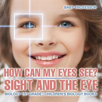 portada How Can My Eyes See? Sight and the Eye - Biology 1st Grade Children's Biology Books (en Inglés)