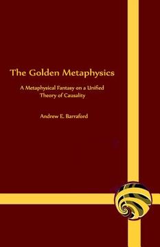 portada The Golden Metaphysics: A Metaphysical Fantasy on a Unified Theory of Causality (en Inglés)