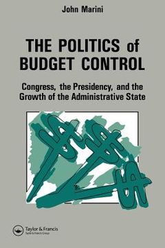 portada the politics of budget control: congress, the presidency and growth of the administrative state (in English)