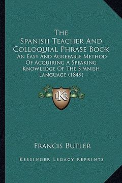 portada the spanish teacher and colloquial phrase book the spanish teacher and colloquial phrase book: an easy and agreeable method of acquiring a speaking kn (en Inglés)