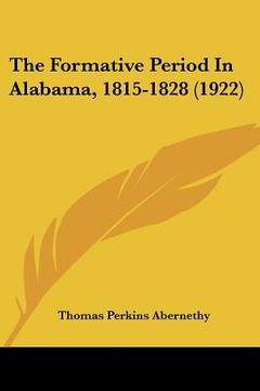 portada the formative period in alabama, 1815-1828 (1922) (in English)
