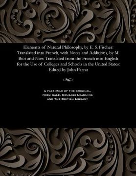 portada Elements of Natural Philosophy, by E. S. Fischer: Translated Into French, with Notes and Additions, by M. Biot and Now Translated from the French Into (in English)