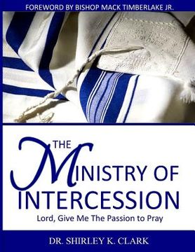 portada The Ministry of Intercession: Lord, Give Me The Passion To Pray (en Inglés)