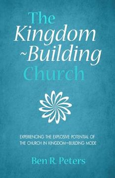 portada The Kingdom-Building Church: Experiencing the Explosive Potential of the Church in Kingdom-Building Model (en Inglés)