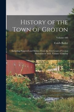 portada History of the Town of Groton: Including Pepperell and Shirley, From the First Grant of Groton Plantation in 1655, Volume 42; Volume 440 (in English)