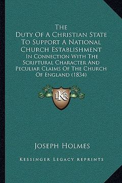 portada the duty of a christian state to support a national church establishment: in connection with the scriptural character and peculiar claims of the churc (en Inglés)