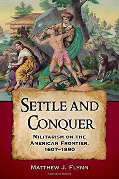 portada Settle and Conquer: Militarism on the American Frontier, 1607-1890