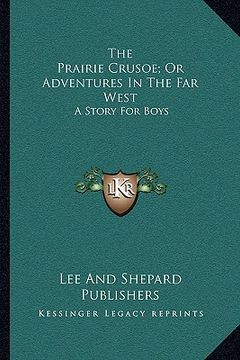 portada the prairie crusoe; or adventures in the far west: a story for boys