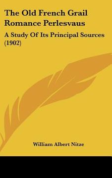 portada the old french grail romance perlesvaus: a study of its principal sources (1902) (en Inglés)
