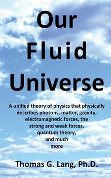 portada Our Fluid Universe: A unified theory of physics that physically describes photons, matter, gravity, electromagnetic forces, the strong and (en Inglés)